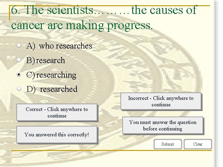 6. The scientists………the causes of cancer are making progress. A) who researches B) research