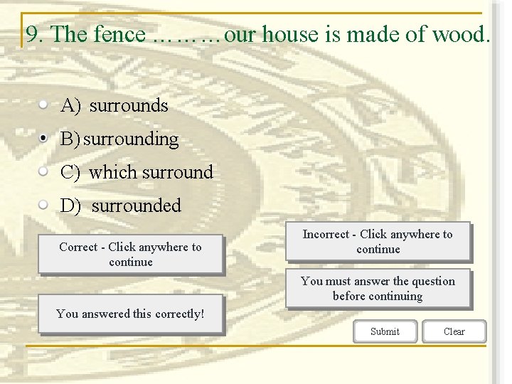 9. The fence ………our house is made of wood. A) surrounds B) surrounding C)