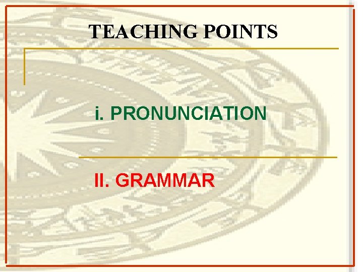 TEACHING POINTS i. PRONUNCIATION II. GRAMMAR 
