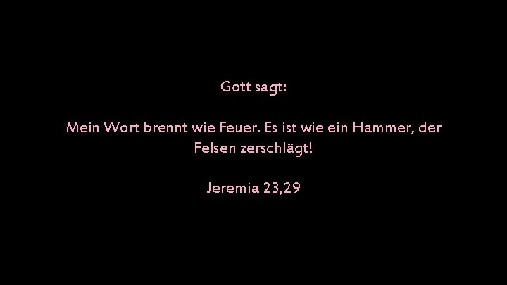 Gott sagt: Mein Wort brennt wie Feuer. Es ist wie ein Hammer, der Felsen