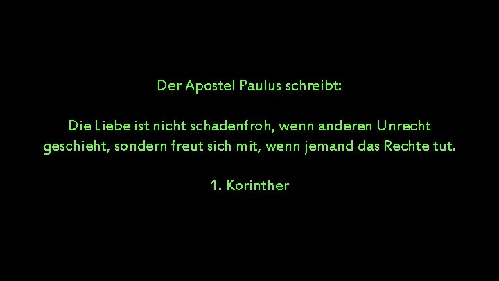 Der Apostel Paulus schreibt: Die Liebe ist nicht schadenfroh, wenn anderen Unrecht geschieht, sondern