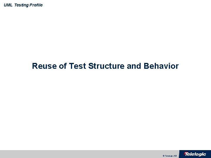 UML Testing Profile Reuse of Test Structure and Behavior © Telelogic AB 