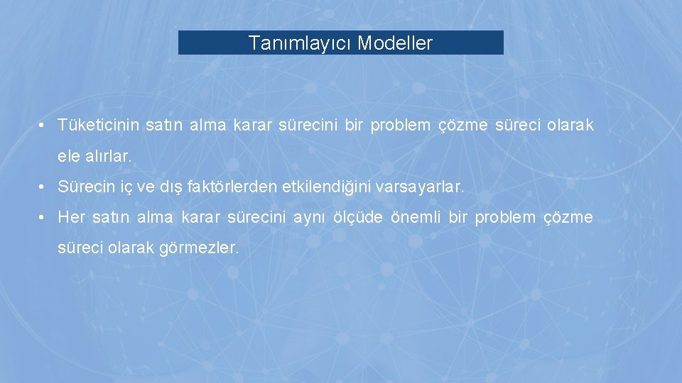 Tanımlayıcı Modeller • Tüketicinin satın alma karar sürecini bir problem çözme süreci olarak ele Tanımlayıcı Modeller • Tüketicinin satın alma karar sürecini bir problem çözme süreci olarak ele
