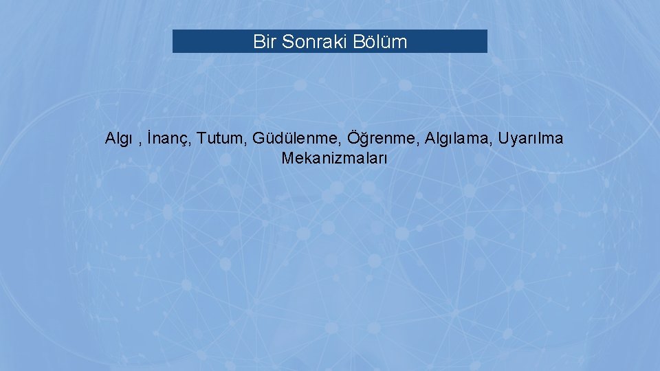 Bir Sonraki Bölüm Algı , İnanç, Tutum, Güdülenme, Öğrenme, Algılama, Uyarılma Mekanizmaları Bir Sonraki Bölüm Algı , İnanç, Tutum, Güdülenme, Öğrenme, Algılama, Uyarılma Mekanizmaları