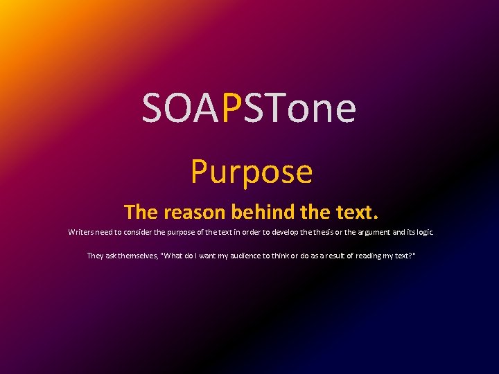 SOAPSTone Purpose The reason behind the text. Writers need to consider the purpose of