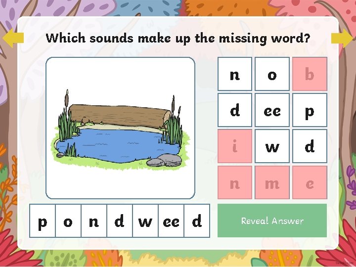 Which sounds make up the missing word? p o n d w ee d