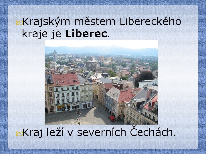  Krajským městem Libereckého kraje je Liberec. Kraj leží v severních Čechách. 