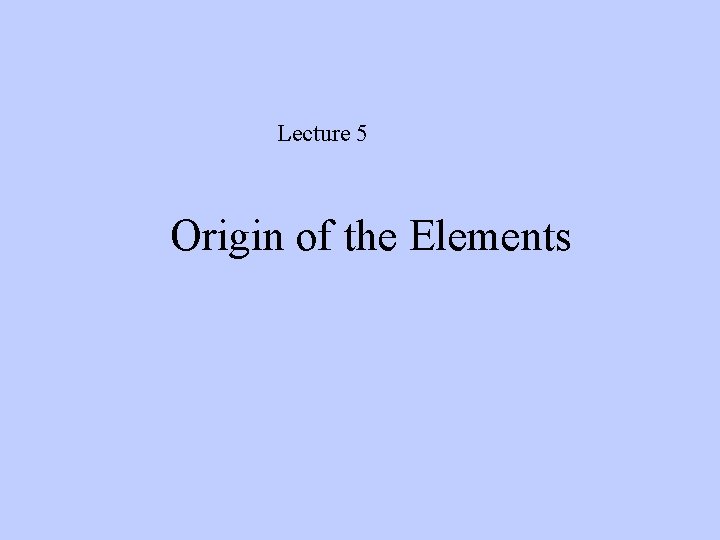 Lecture 5 Origin of the Elements 