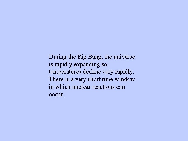 During the Big Bang, the universe is rapidly expanding so temperatures decline very rapidly.