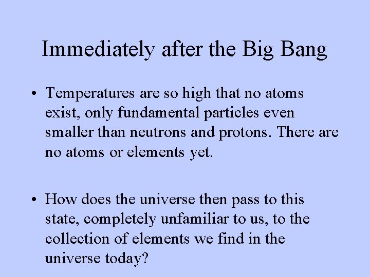 Immediately after the Big Bang • Temperatures are so high that no atoms exist,