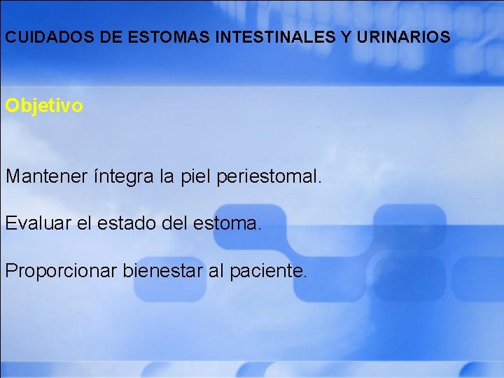  CUIDADOS DE ESTOMAS INTESTINALES Y URINARIOS Objetivo Mantener íntegra la piel periestomal. Evaluar