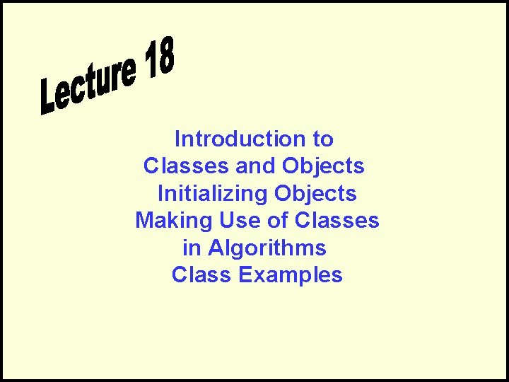 Introduction to Classes and Objects Initializing Objects Making Use of Classes in Algorithms Class