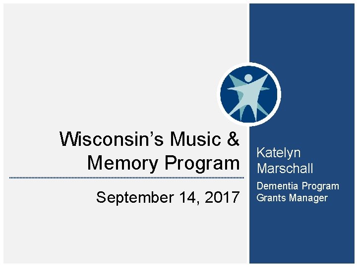 Wisconsin’s Music & Memory Program September 14, 2017 Katelyn Marschall Dementia Program Grants Manager