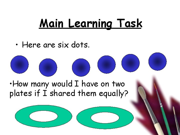 Main Learning Task • Here are six dots. • How many would I have