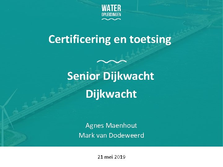 Certificering en toetsing Senior Dijkwacht Agnes Maenhout Mark van Dodeweerd 21 mei 2019 1