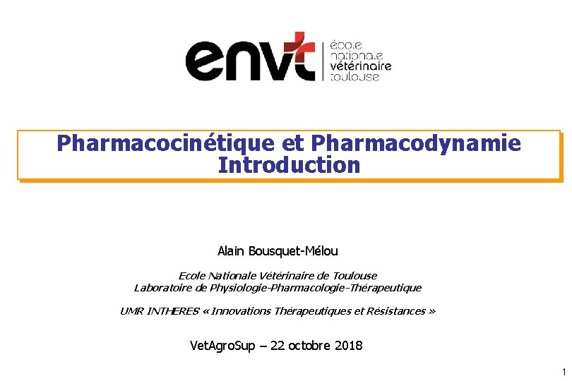 Pharmacocinétique et Pharmacodynamie Introduction Alain Bousquet-Mélou Ecole Nationale Vétérinaire de Toulouse Laboratoire de Physiologie-Pharmacologie-Thérapeutique