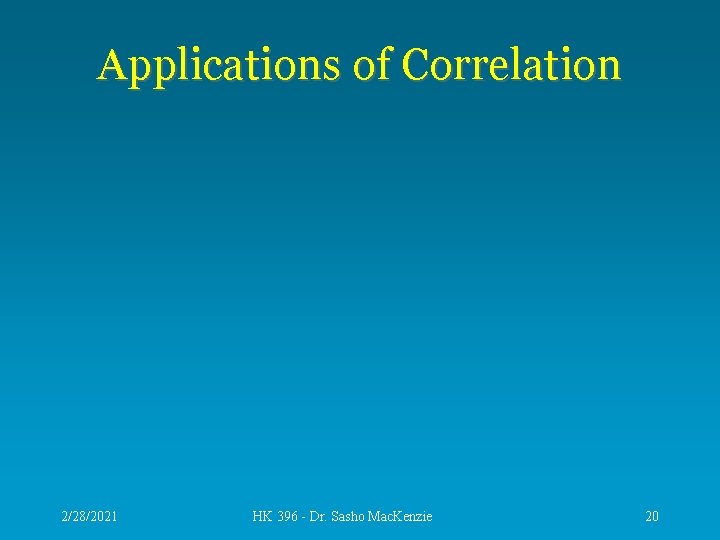 Applications of Correlation 2/28/2021 HK 396 - Dr. Sasho Mac. Kenzie 20 