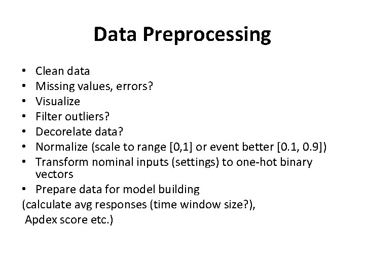 Data Preprocessing Clean data Missing values, errors? Visualize Filter outliers? Decorelate data? Normalize (scale Data Preprocessing Clean data Missing values, errors? Visualize Filter outliers? Decorelate data? Normalize (scale
