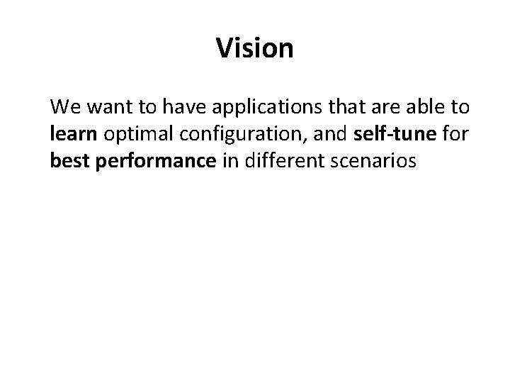 Vision We want to have applications that are able to learn optimal configuration, and Vision We want to have applications that are able to learn optimal configuration, and