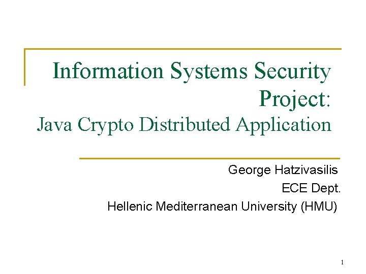 Information Systems Security Project: Java Crypto Distributed Application George Hatzivasilis ECE Dept. Hellenic Mediterranean