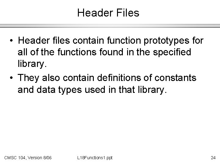 Header Files • Header files contain function prototypes for all of the functions found