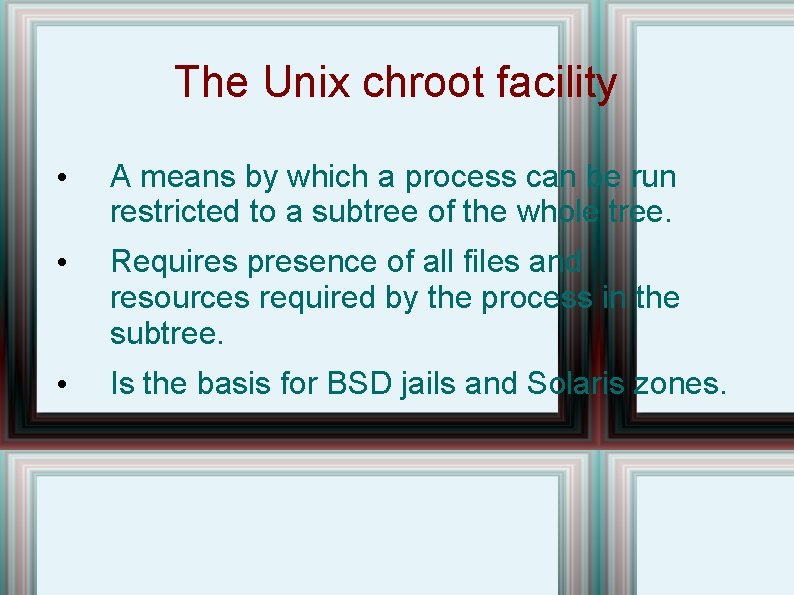 The Unix chroot facility • A means by which a process can be run