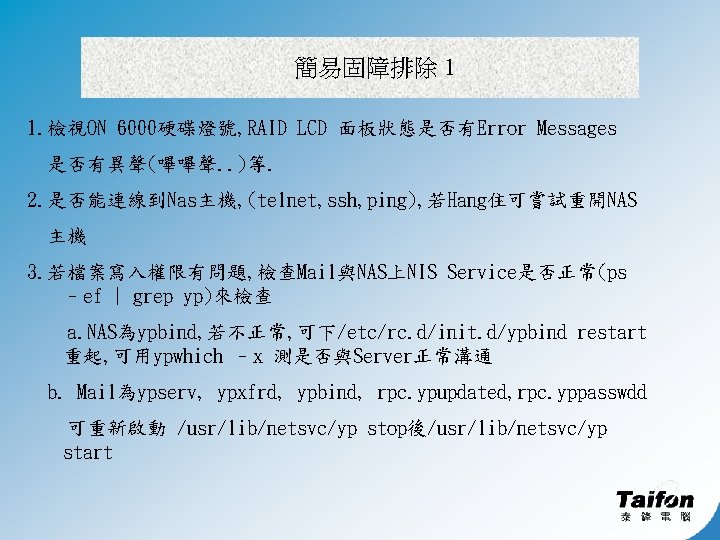 簡易固障排除 1 1. 檢視ON 6000硬碟燈號, RAID LCD 面板狀態是否有Error Messages 是否有異聲(嗶嗶聲. . )等. 2. 是否能連線到Nas主機,