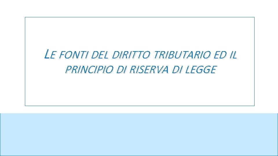 LE FONTI DEL DIRITTO TRIBUTARIO ED IL PRINCIPIO DI RISERVA DI LEGGE 