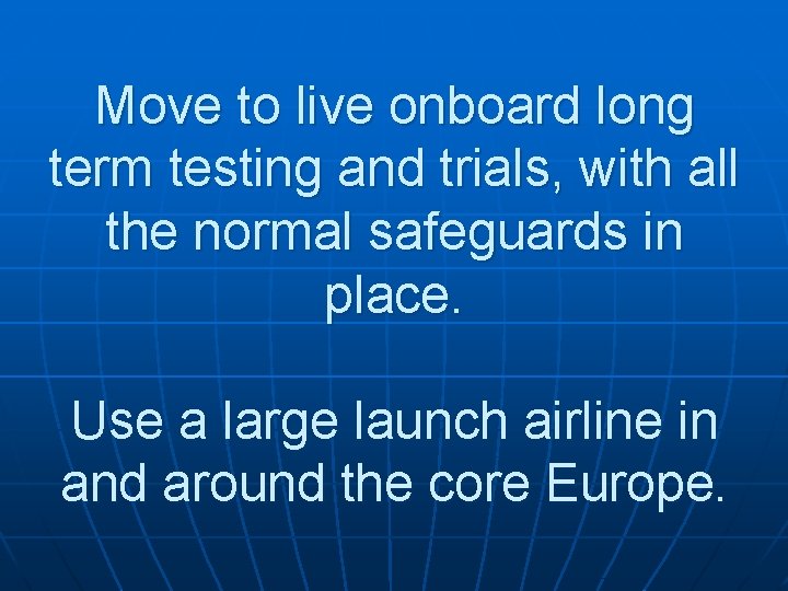 Move to live onboard long term testing and trials, with all the normal safeguards