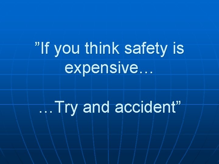 ”If you think safety is expensive… …Try and accident” 