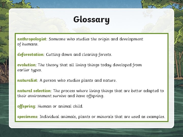 Glossary anthropologist: Someone who studies the origin and development of humans. deforestation: Cutting down