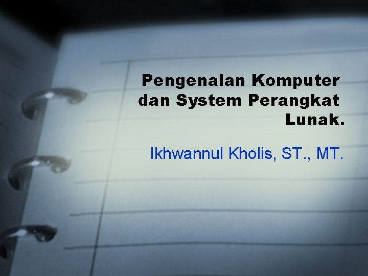 Pengenalan Komputer dan System Perangkat Lunak. Ikhwannul Kholis, ST. , MT. 