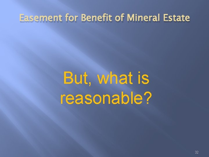 Easement for Benefit of Mineral Estate But, what is reasonable? 32 