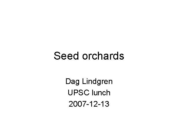 Seed orchards Dag Lindgren UPSC lunch 2007 -12 -13 