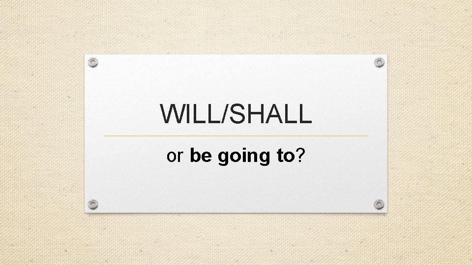 WILL/SHALL or be going to? 