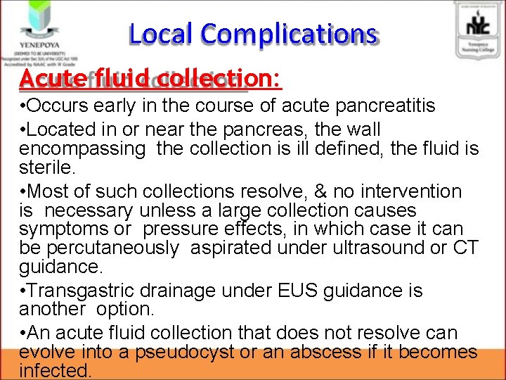 Local Complications Acute fluid collection: • Occurs early in the course of acute pancreatitis Local Complications Acute fluid collection: • Occurs early in the course of acute pancreatitis