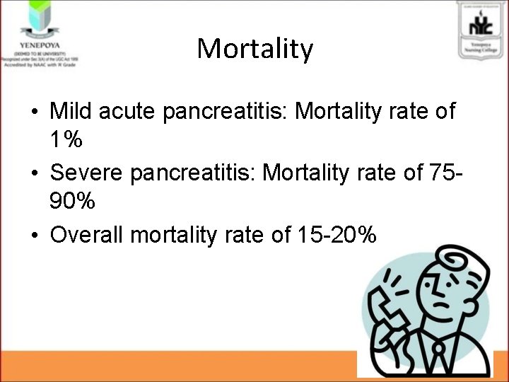 Mortality • Mild acute pancreatitis: Mortality rate of 1% • Severe pancreatitis: Mortality rate Mortality • Mild acute pancreatitis: Mortality rate of 1% • Severe pancreatitis: Mortality rate