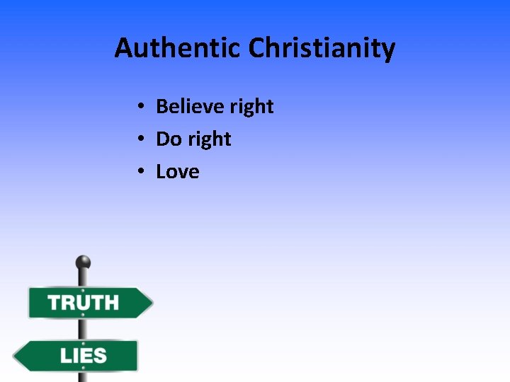 Authentic Christianity • Believe right • Do right • Love 