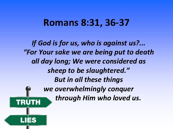 Romans 8: 31, 36 -37 If God is for us, who is against us?
