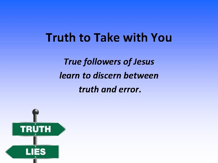 Truth to Take with You True followers of Jesus learn to discern between truth