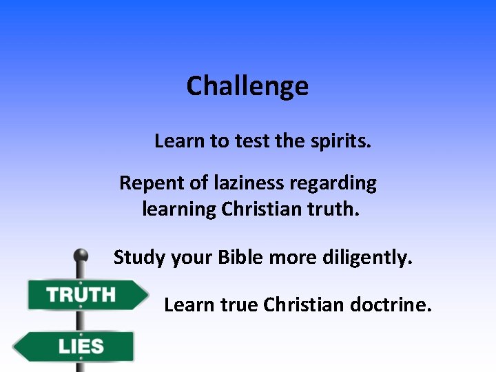 Challenge Learn to test the spirits. Repent of laziness regarding learning Christian truth. Study