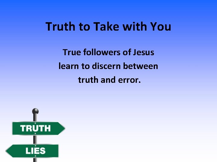 Truth to Take with You True followers of Jesus learn to discern between truth