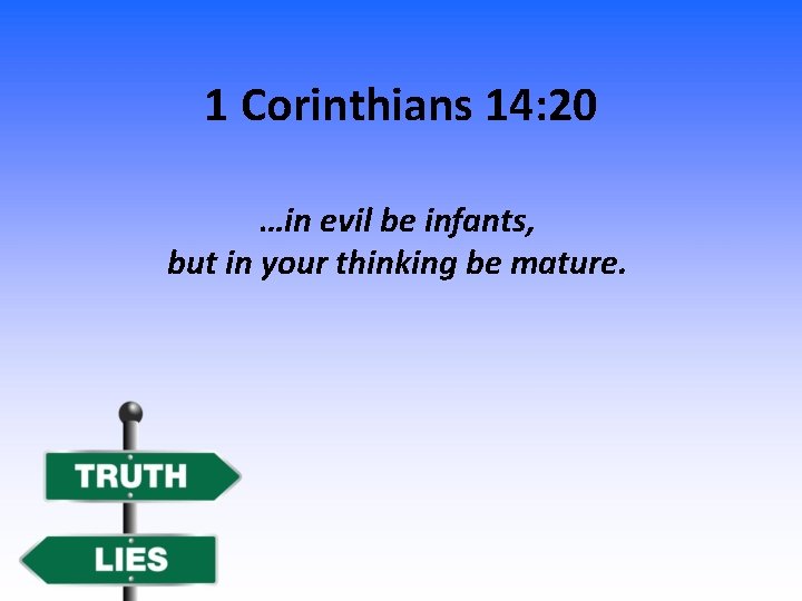 1 Corinthians 14: 20 …in evil be infants, but in your thinking be mature.