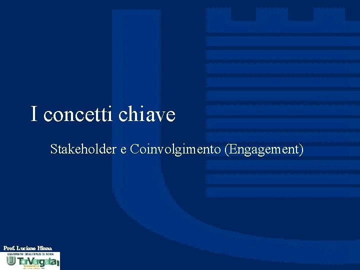 I concetti chiave Stakeholder e Coinvolgimento (Engagement) Prof. Luciano Hinna 