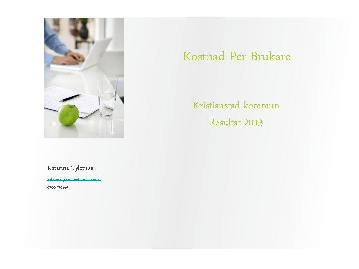 Kostnad Per Brukare Kristianstad kommun Resultat 2013 Katarina Tylenius katarina. tylenius@ensolution. se 0709 -170465