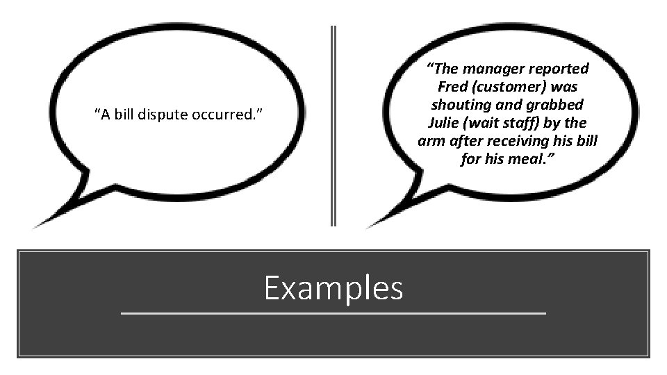 “A bill dispute occurred. ” Examples “The manager reported Fred (customer) was shouting and