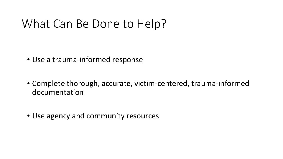 What Can Be Done to Help? • Use a trauma-informed response • Complete thorough,