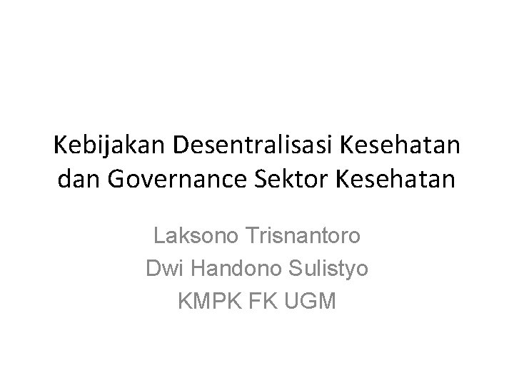 Kebijakan Desentralisasi Kesehatan dan Governance Sektor Kesehatan Laksono Trisnantoro Dwi Handono Sulistyo KMPK FK