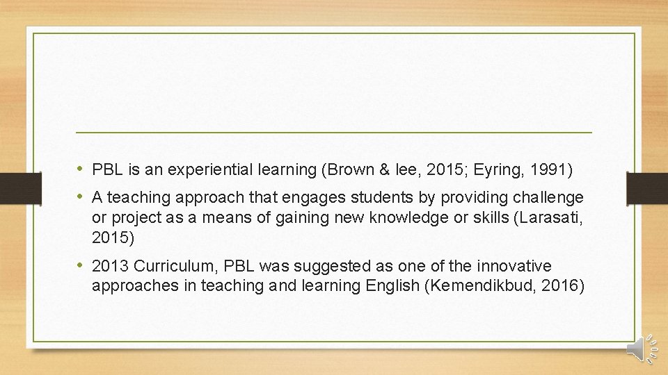  • PBL is an experiential learning (Brown & lee, 2015; Eyring, 1991) •