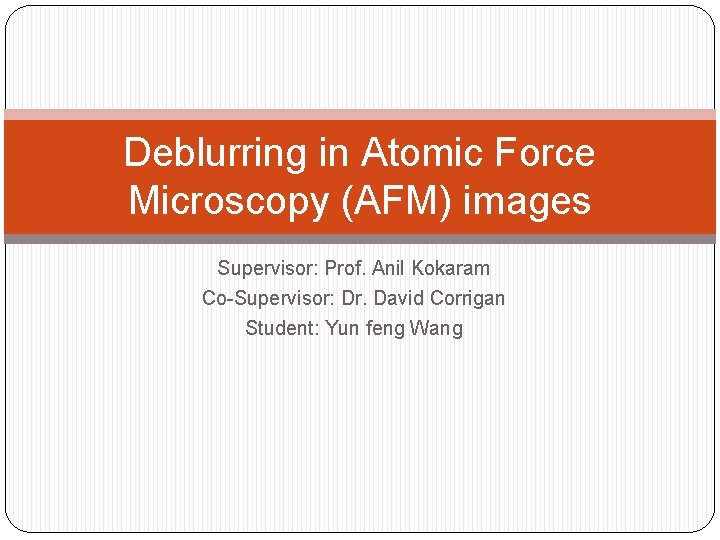 Deblurring in Atomic Force Microscopy (AFM) images Supervisor: Prof. Anil Kokaram Co-Supervisor: Dr. David